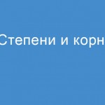 Степени и корни